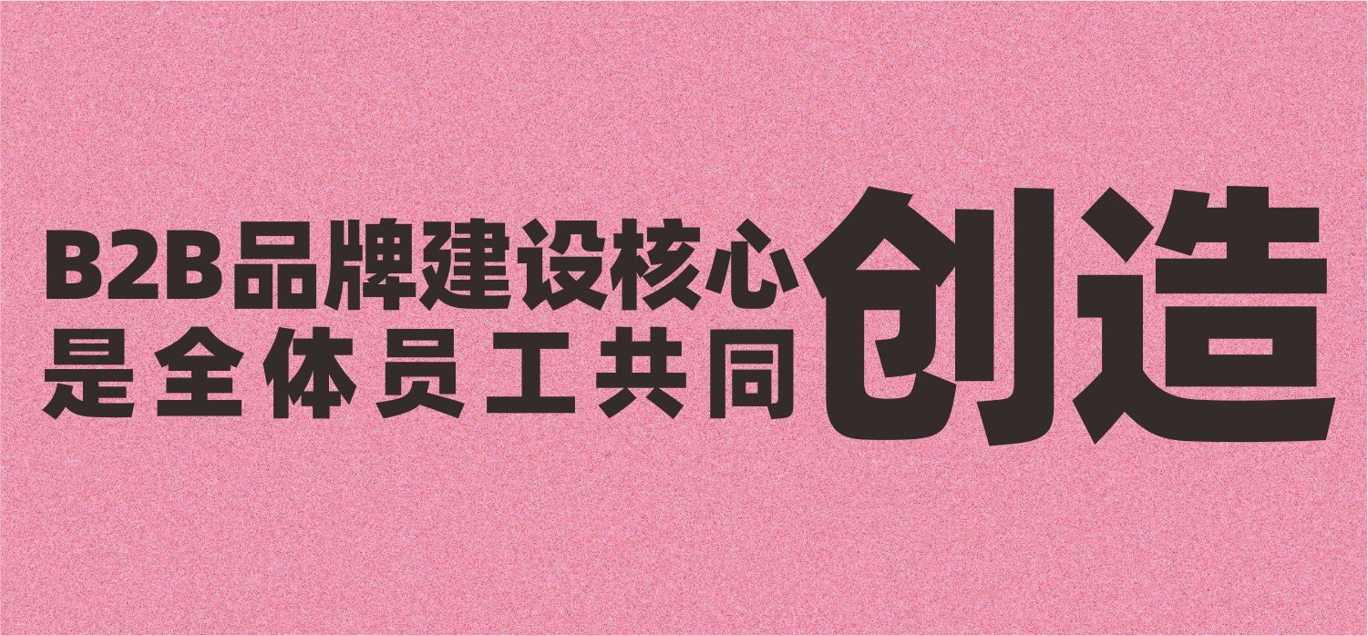 B2B企业品牌建设的核心，是全体员工共同创造